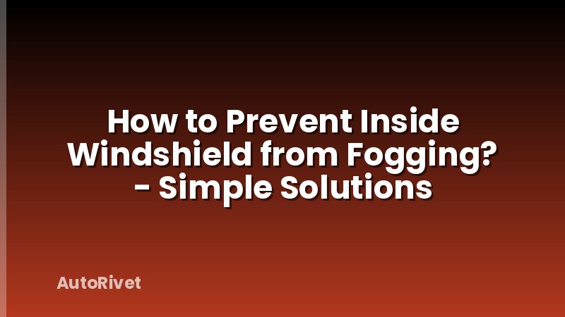 How to Prevent Inside Windshield from Fogging? - Simple Solutions