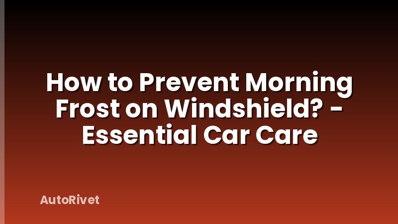 How to Prevent Morning Frost on Windshield? - Essential Car Care