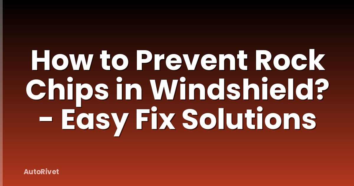 How to Prevent Rock Chips in Windshield? - Easy Fix Solutions