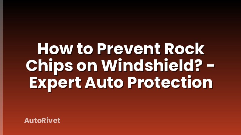 How to Prevent Rock Chips on Windshield? - Expert Auto Protection
