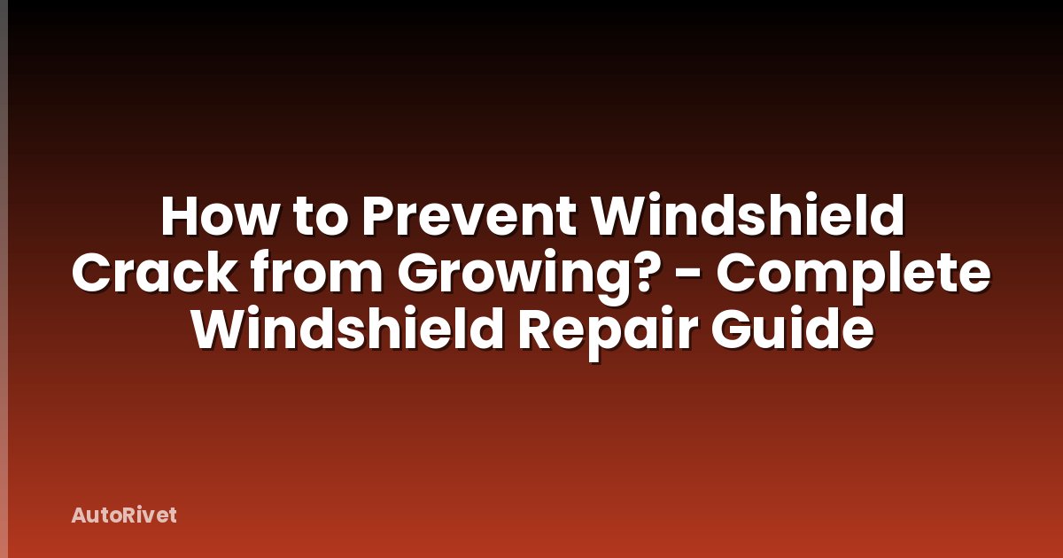 How to Prevent Windshield Crack from Growing? - Complete Windshield Repair Guide