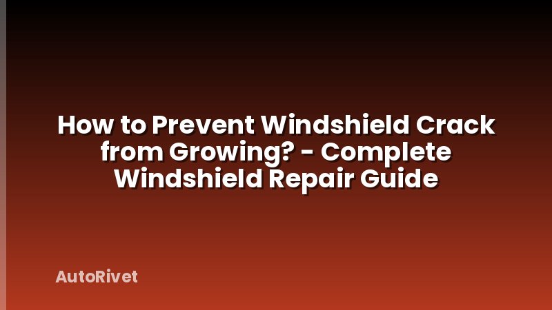 How to Prevent Windshield Crack from Growing? - Complete Windshield Repair Guide