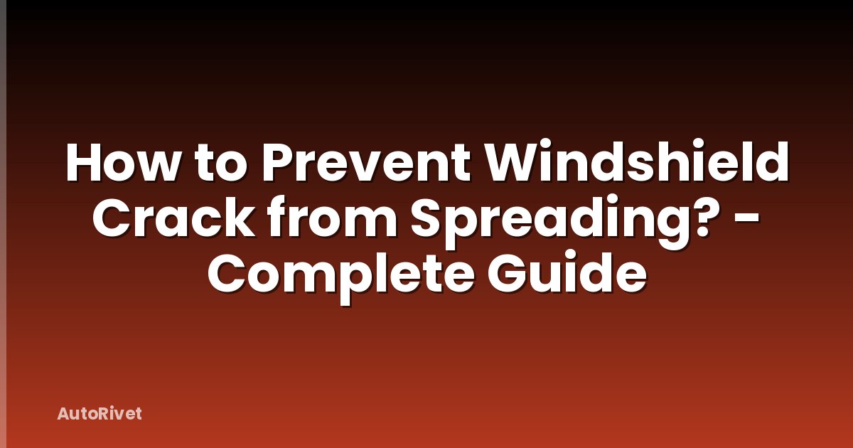 How to Prevent Windshield Crack from Spreading? - Complete Guide