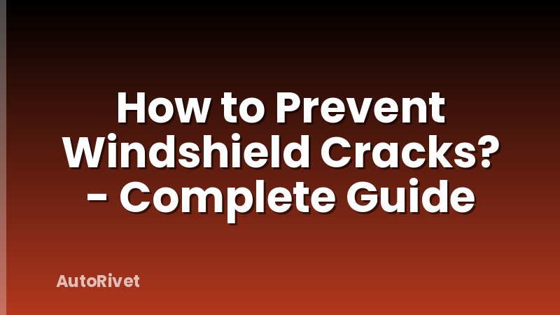 How to Prevent Windshield Cracks? - Complete Guide