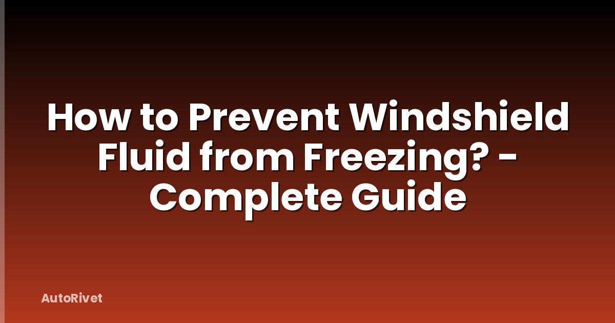 How to Prevent Windshield Fluid from Freezing? - Complete Guide