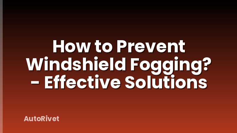 How to Prevent Windshield Fogging? - Effective Solutions