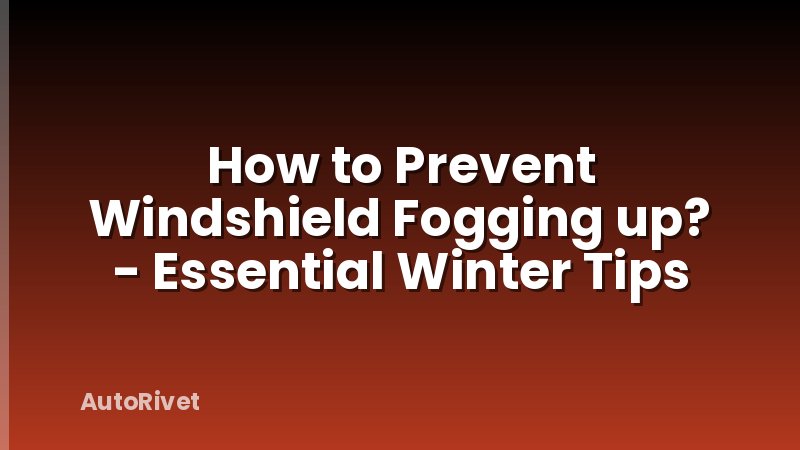 How to Prevent Windshield Fogging up? - Essential Winter Tips