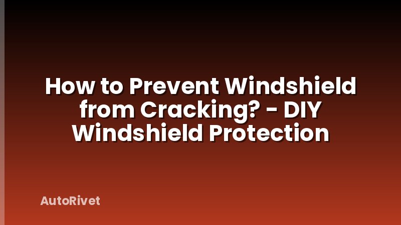 How to Prevent Windshield from Cracking? - DIY Windshield Protection