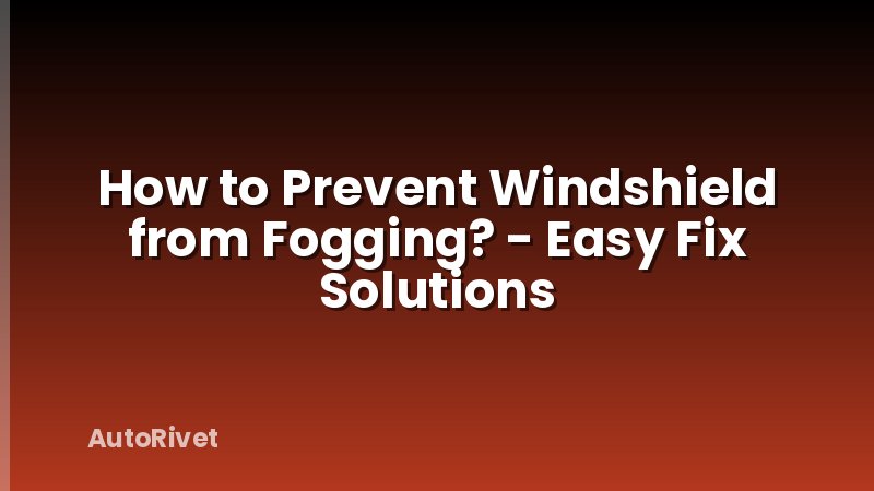 How to Prevent Windshield from Fogging? - Easy Fix Solutions