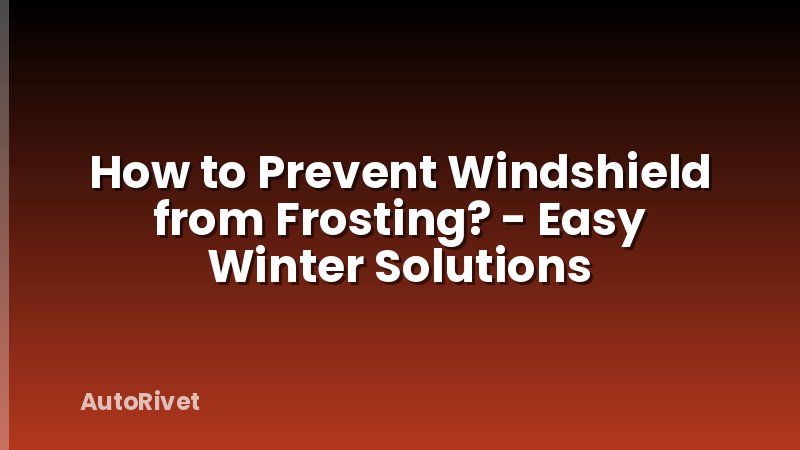 How to Prevent Windshield from Frosting? - Easy Winter Solutions