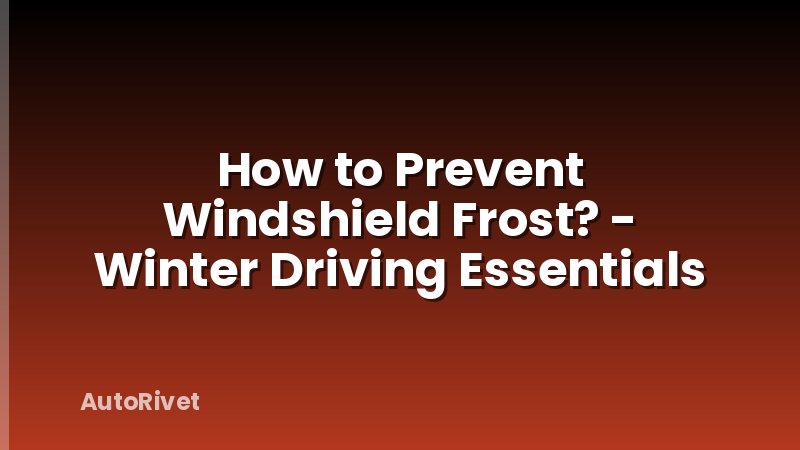 How to Prevent Windshield Frost? - Winter Driving Essentials