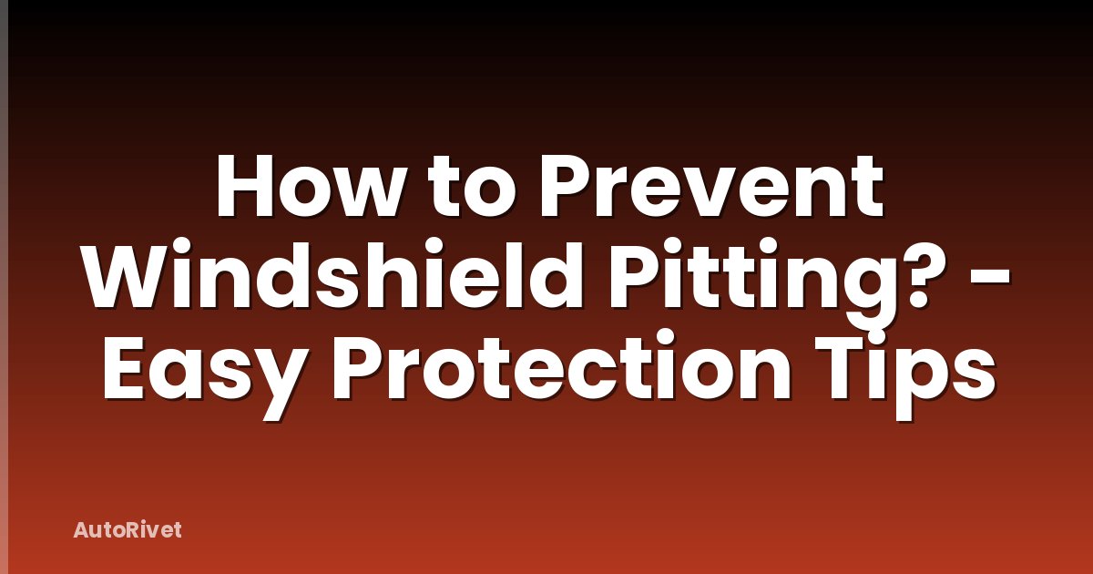 How to Prevent Windshield Pitting? - Easy Protection Tips
