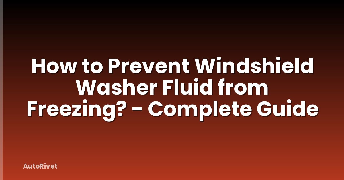 How to Prevent Windshield Washer Fluid from Freezing? - Complete Guide