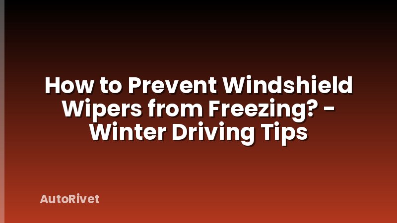 How to Prevent Windshield Wipers from Freezing? - Winter Driving Tips