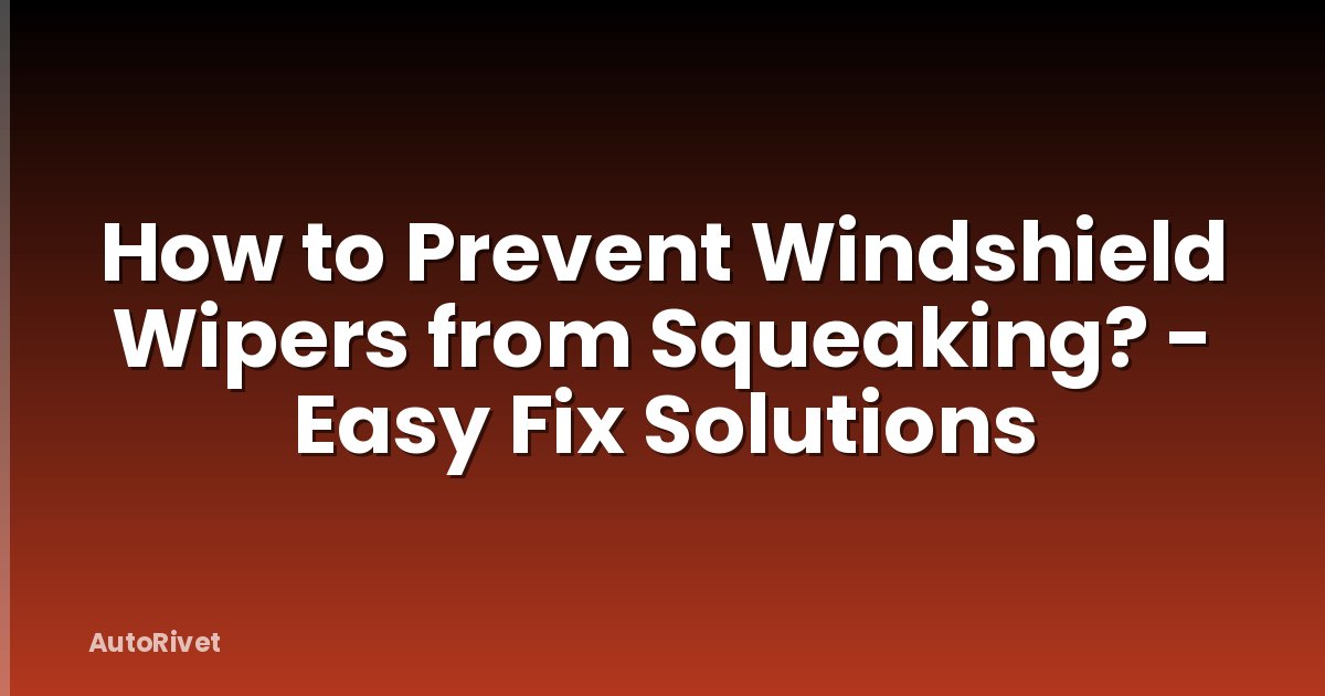 How to Prevent Windshield Wipers from Squeaking? - Easy Fix Solutions