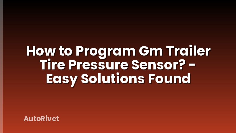How to Program Gm Trailer Tire Pressure Sensor? - Easy Solutions Found
