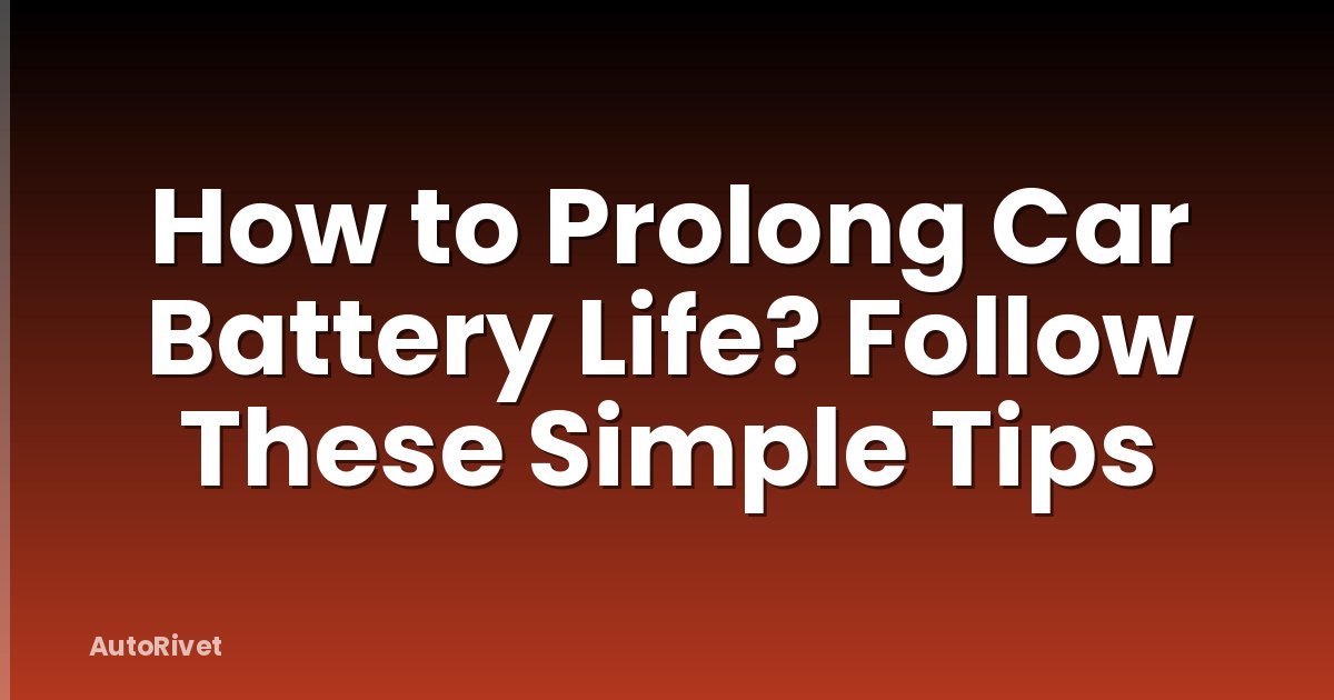 How to Prolong Car Battery Life? Follow These Simple Tips