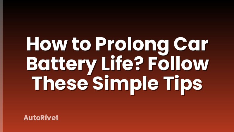 How to Prolong Car Battery Life? Follow These Simple Tips