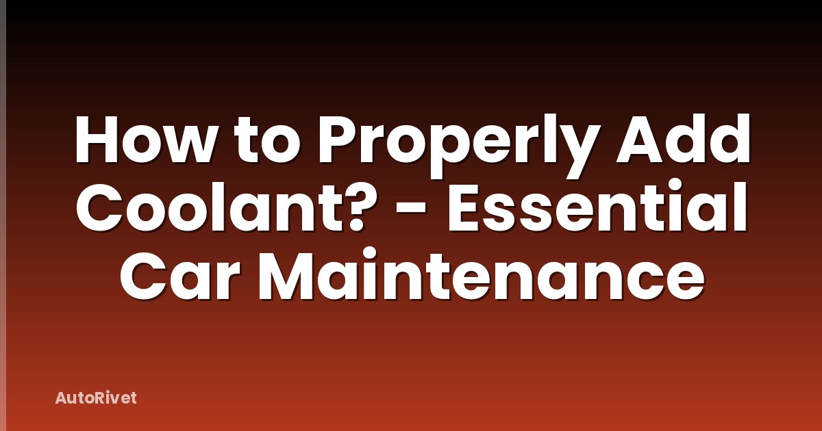 How to Properly Add Coolant? - Essential Car Maintenance