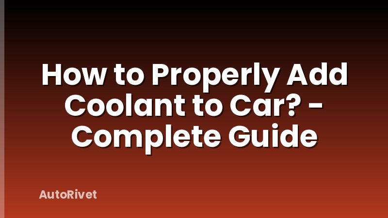 How to Properly Add Coolant to Car? - Complete Guide