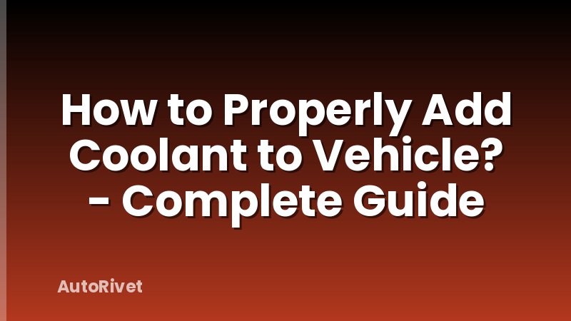 How to Properly Add Coolant to Vehicle? - Complete Guide