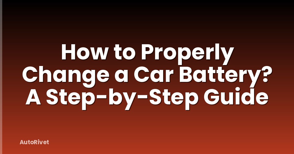 How to Properly Change a Car Battery? A Step-by-Step Guide