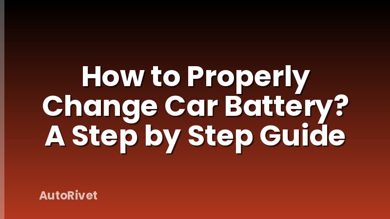 How to Properly Change Car Battery? A Step by Step Guide