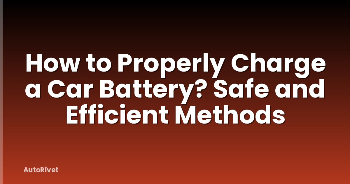 How to Properly Charge a Car Battery? Safe and Efficient Methods