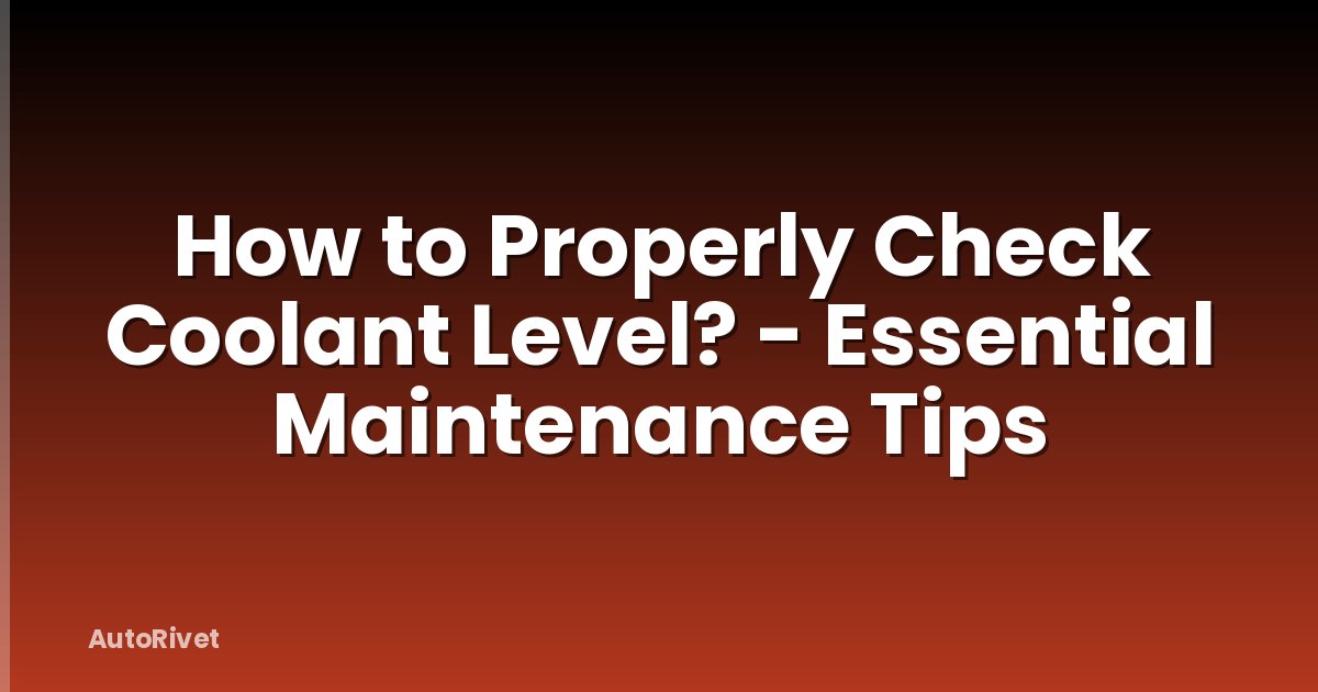 How to Properly Check Coolant Level? - Essential Maintenance Tips