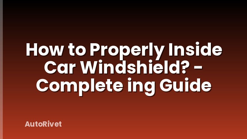 How to Properly Inside Car Windshield? - Complete ing Guide