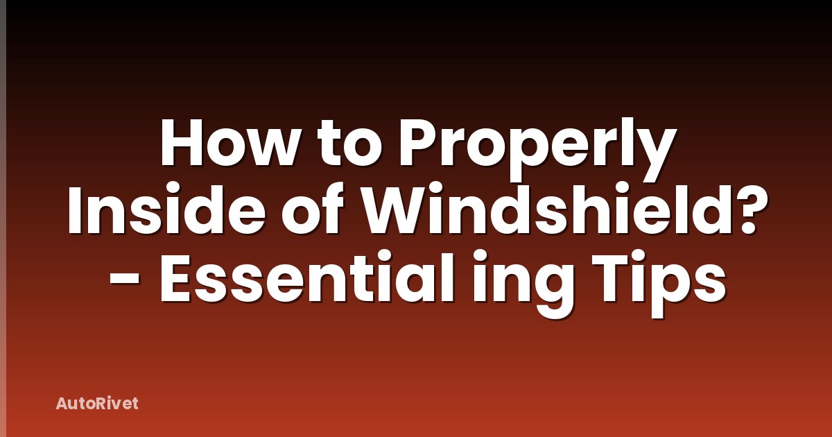 How to Properly Inside of Windshield? - Essential ing Tips