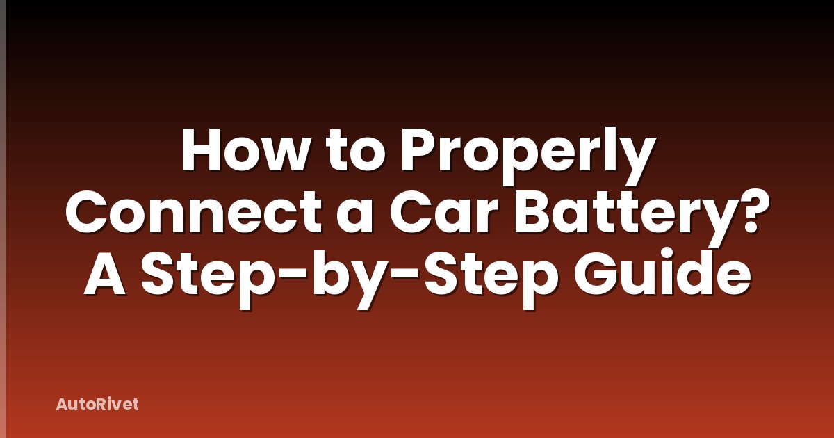 How to Properly Connect a Car Battery? A Step-by-Step Guide