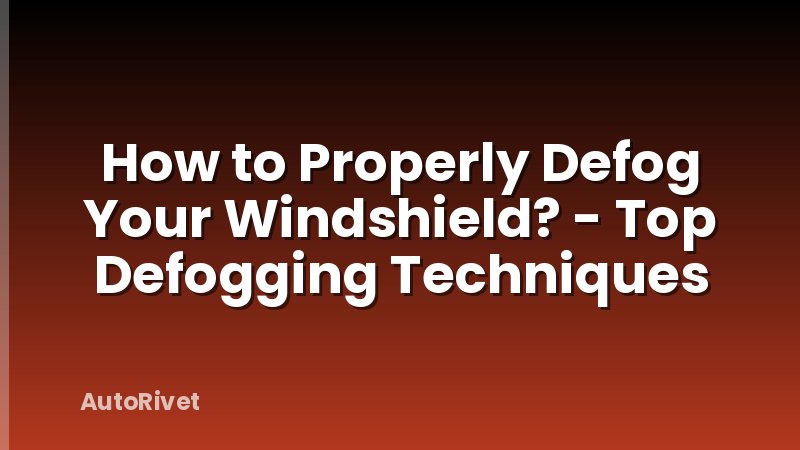 How to Properly Defog Your Windshield? - Top Defogging Techniques