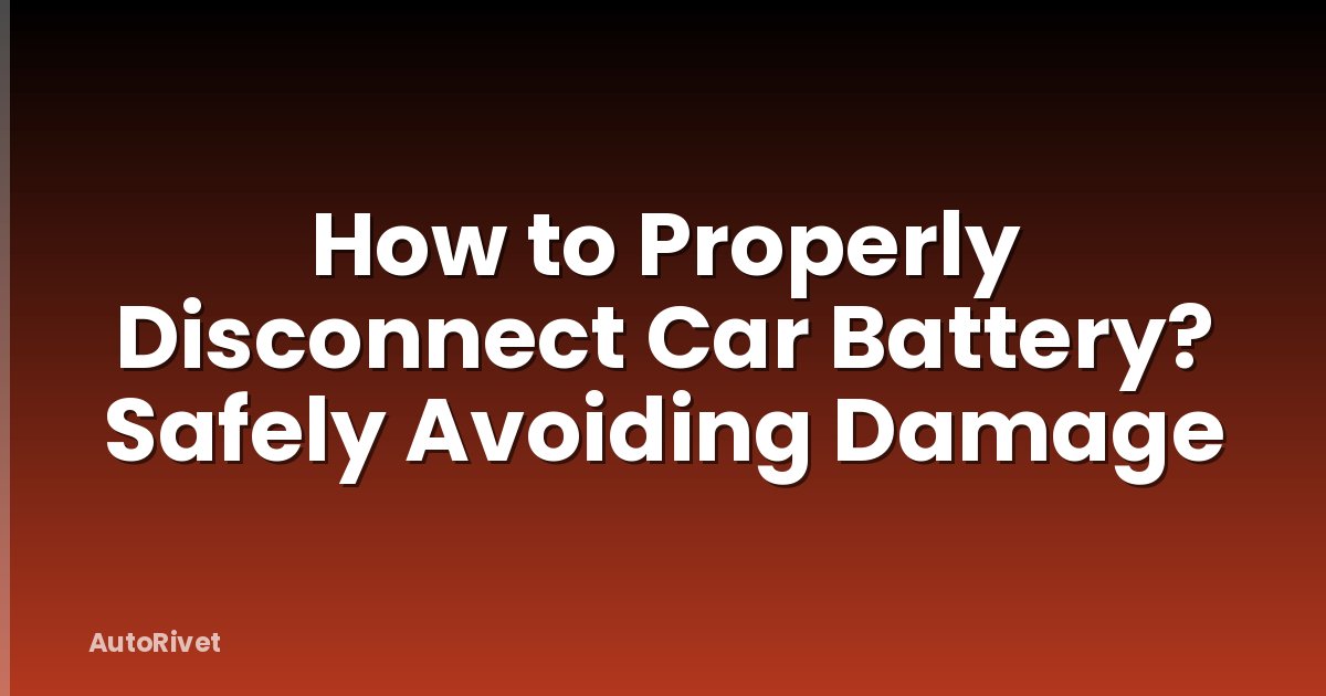 How to Properly Disconnect Car Battery? Safely Avoiding Damage