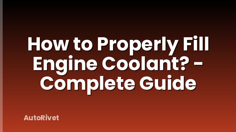How to Properly Fill Engine Coolant? - Complete Guide