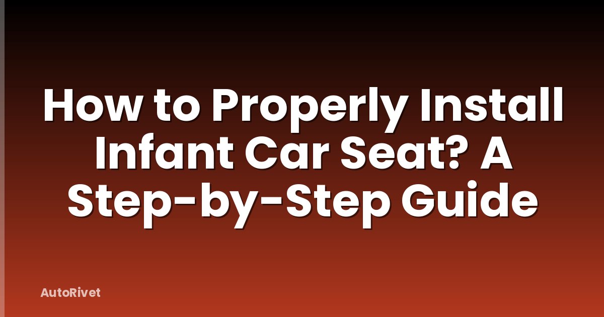 How to Properly Install Infant Car Seat? A Step-by-Step Guide