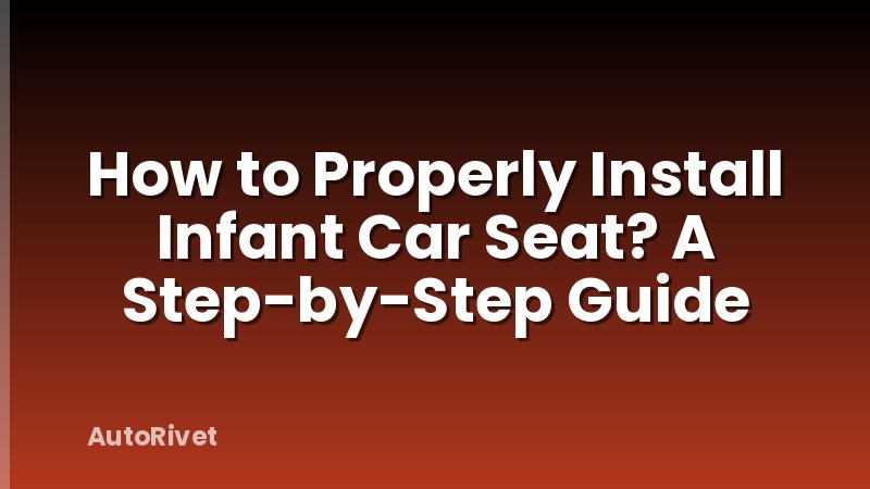 How to Properly Install Infant Car Seat? A Step-by-Step Guide