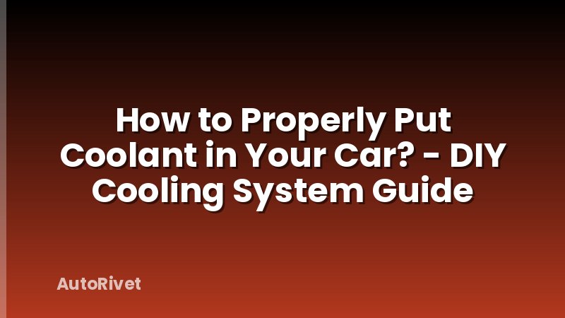 How to Properly Put Coolant in Your Car? - DIY Cooling System Guide