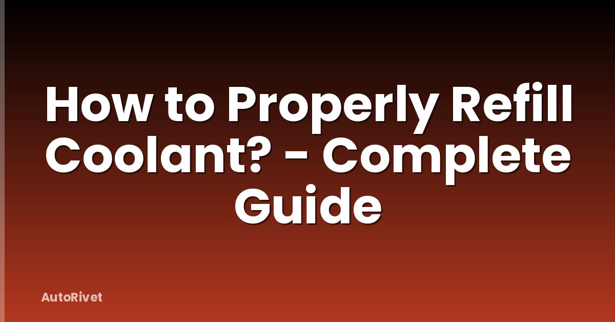 How to Properly Refill Coolant? - Complete Guide