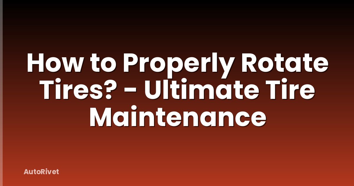 How to Properly Rotate Tires? - Ultimate Tire Maintenance