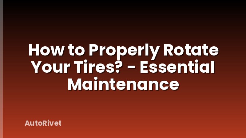 How to Properly Rotate Your Tires? - Essential Maintenance