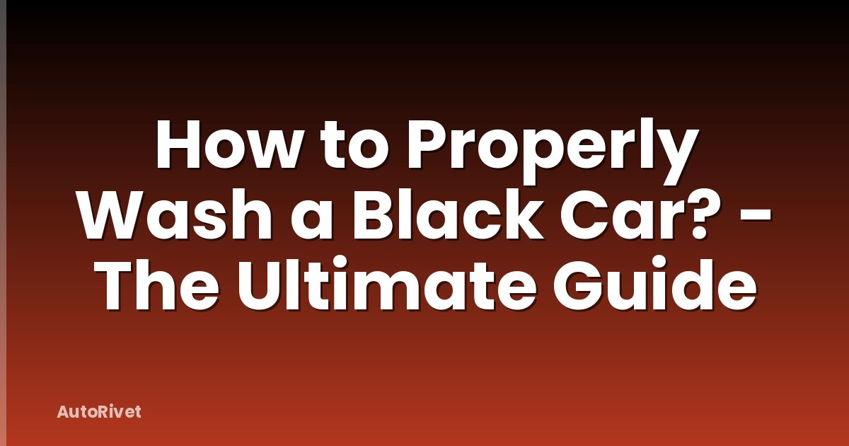 How to Properly Wash a Black Car? - The Ultimate Guide
