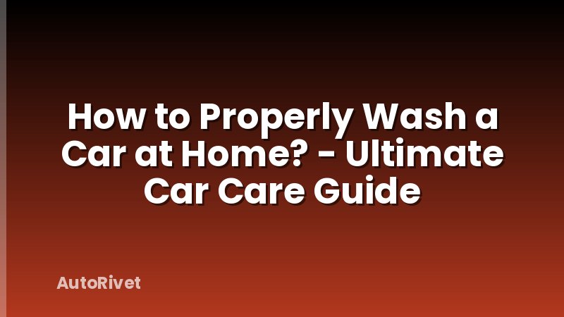 How to Properly Wash a Car at Home? - Ultimate Car Care Guide
