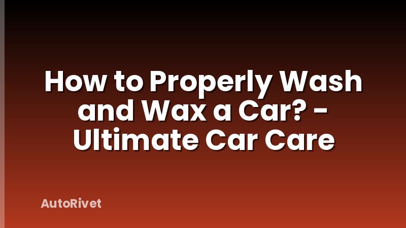 How to Properly Wash and Wax a Car? - Ultimate Car Care
