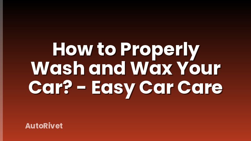 How to Properly Wash and Wax Your Car? - Easy Car Care