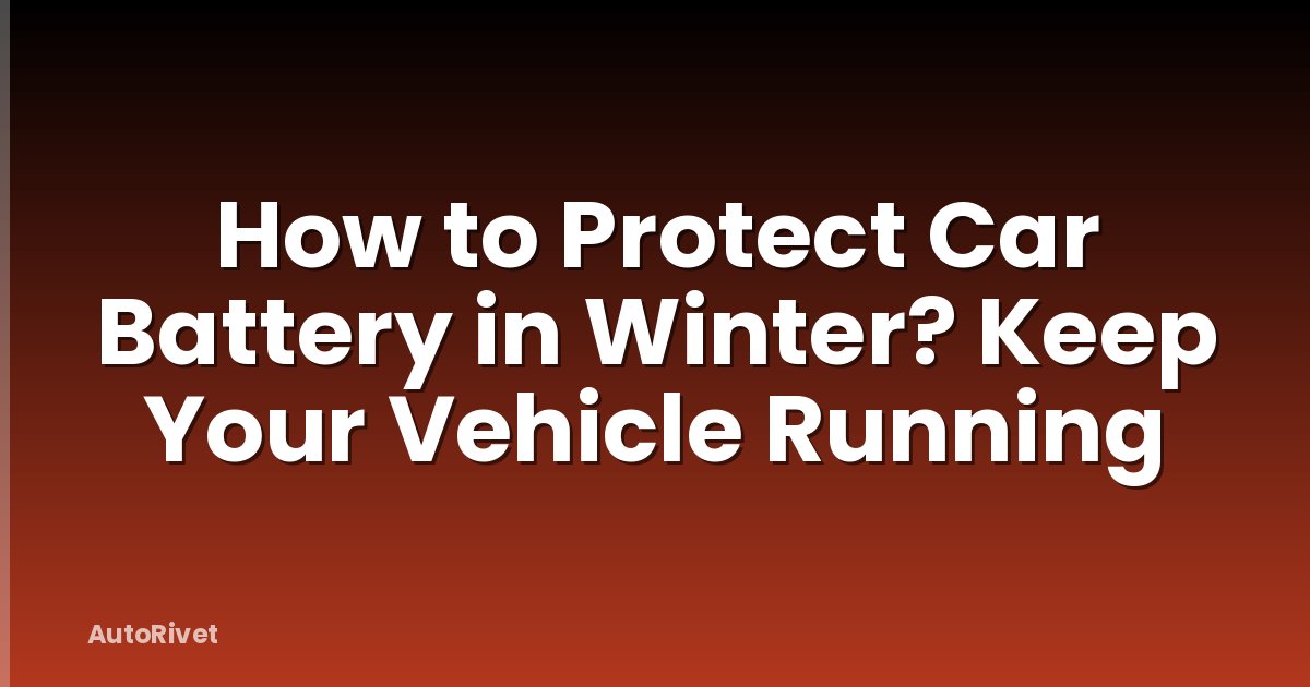 How to Protect Car Battery in Winter? Keep Your Vehicle Running
