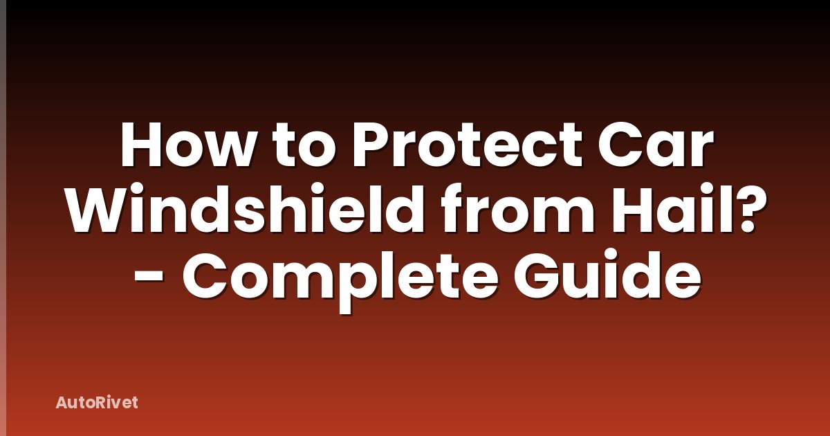 How to Protect Car Windshield from Hail? - Complete Guide