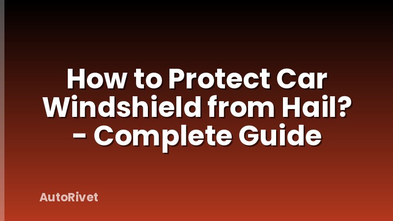 How to Protect Car Windshield from Hail? - Complete Guide