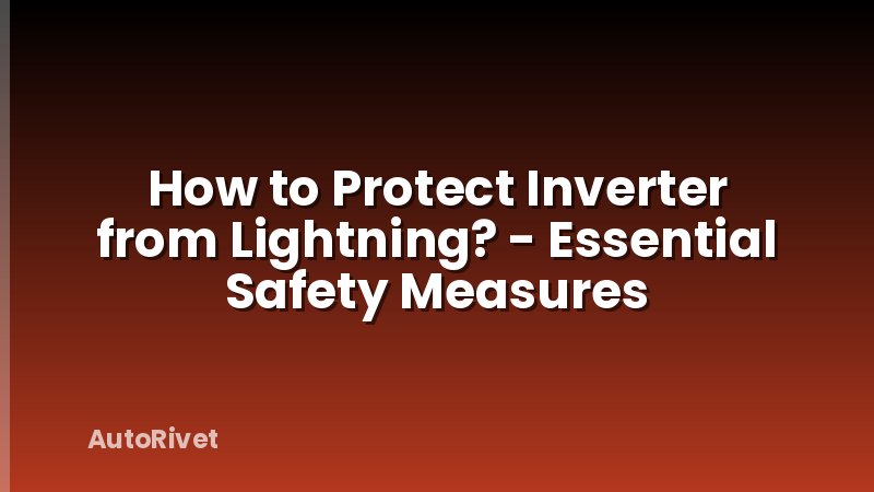 How to Protect Inverter from Lightning? - Essential Safety Measures