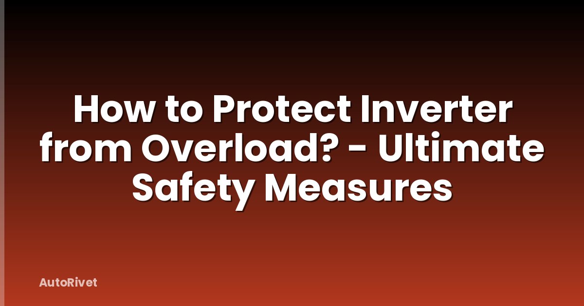 How to Protect Inverter from Overload? - Ultimate Safety Measures